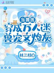 当兽医穿成万人迷兽宠文炮灰